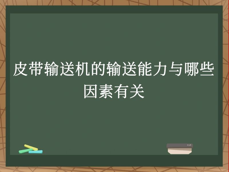 皮带输送机的输送能力与哪些因素有关 皮带输送机的输送能力与哪些因素有关