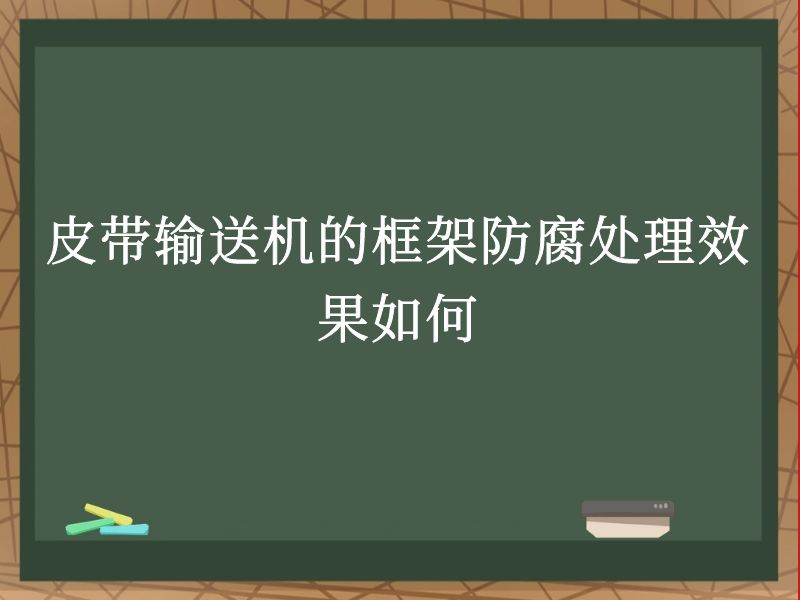 皮带输送机的框架防腐处理效果如何 皮带输送机的框架防腐处理效果如何