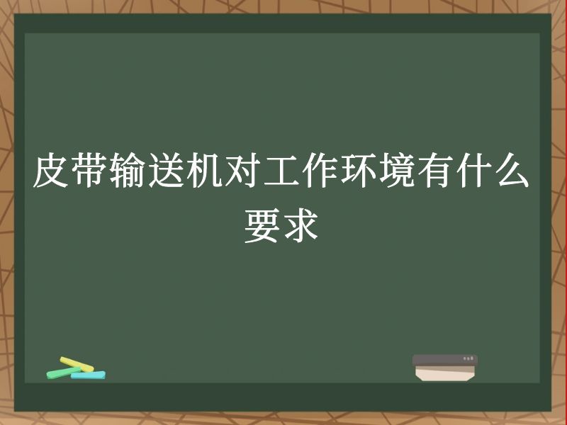 皮带输送机对工作环境有什么要求 皮带输送机对工作环境有什么要求