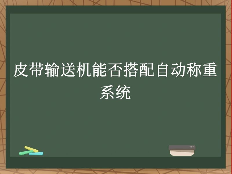 皮带输送机能否搭配自动称重系统 皮带输送机能否搭配自动称重系统