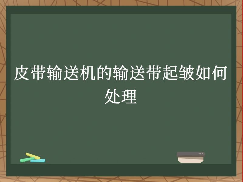 皮带输送机的输送带起皱如何处理 皮带输送机的输送带起皱如何处理