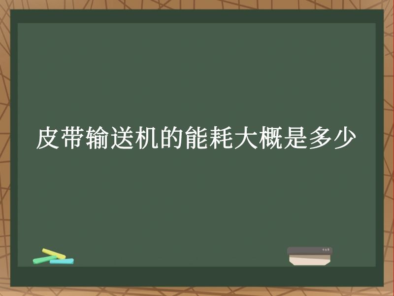 皮带输送机的能耗大概是多少 皮带输送机的能耗大概是多少