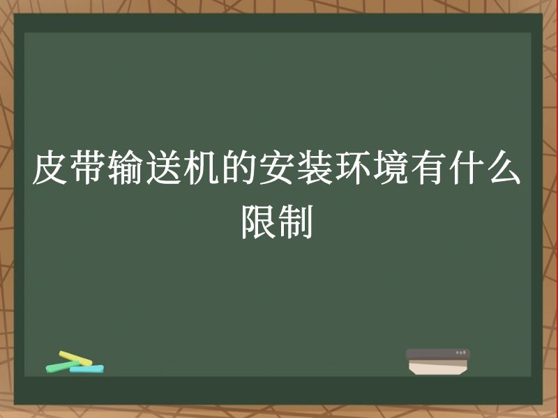皮带输送机的安装环境有什么限制 皮带输送机的安装环境有什么限制