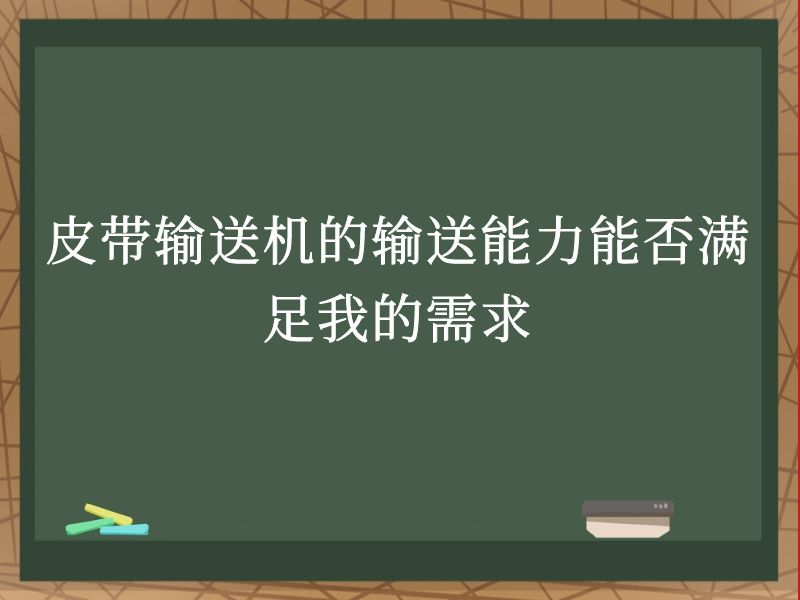 皮带输送机的输送能力能否满足我的需求 皮带输送机的输送能力能否满足我的需求