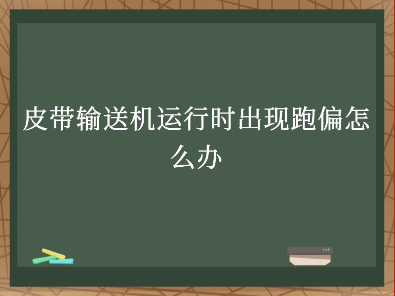 皮带输送机运行时出现跑偏怎么办 皮带输送机运行时出现跑偏怎么办