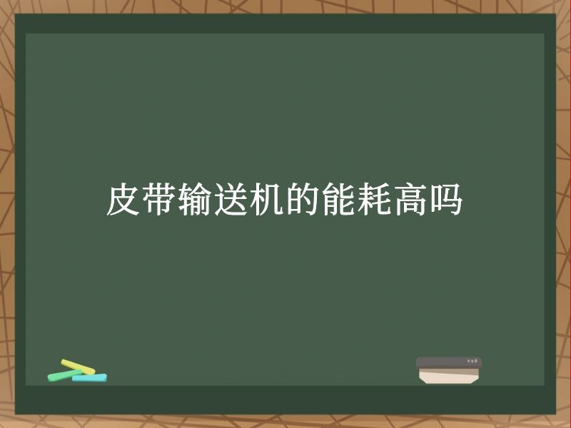 皮带输送机的能耗高吗 皮带输送机的能耗高吗