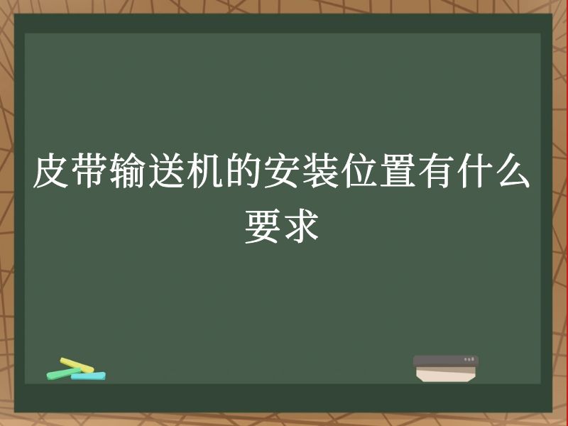 皮带输送机的安装位置有什么要求 皮带输送机的安装位置有什么要求