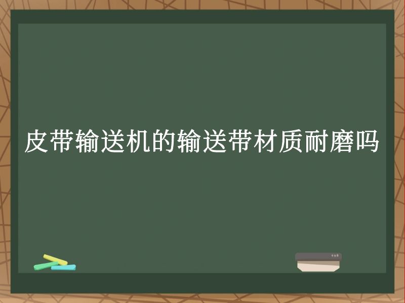 皮带输送机的输送带材质耐磨吗 皮带输送机的输送带材质耐磨吗