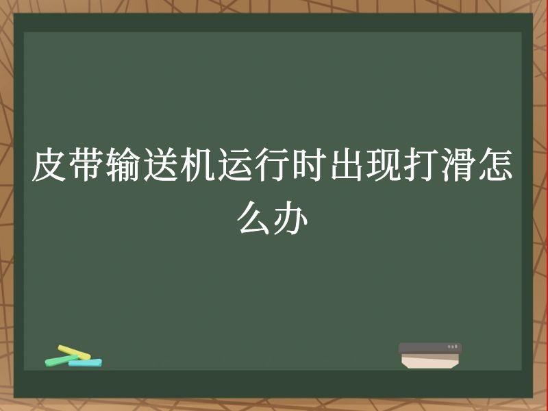 皮带输送机运行时出现打滑怎么办 皮带输送机运行时出现打滑怎么办