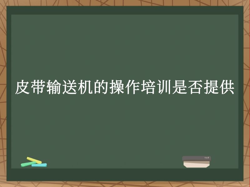 皮带输送机的操作培训是否提供 皮带输送机的操作培训是否提供