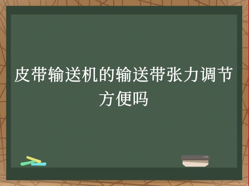 皮带输送机的输送带张力调节方便吗 皮带输送机的输送带张力调节方便吗