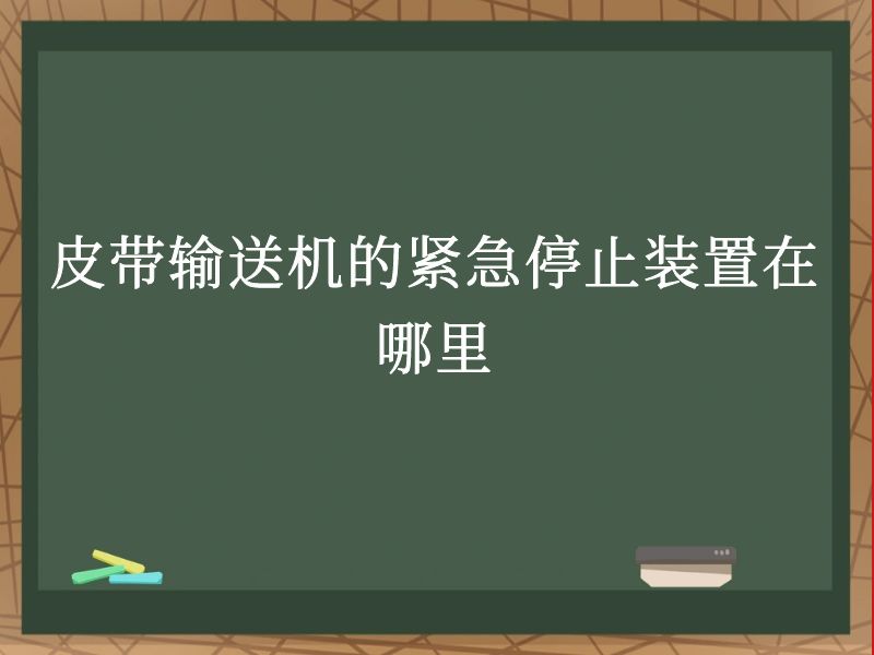 皮带输送机的紧急停止装置在哪里 皮带输送机的紧急停止装置在哪里