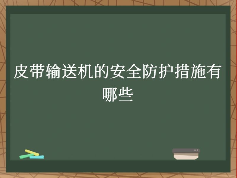 皮带输送机的安全防护措施有哪些 皮带输送机的安全防护措施有哪些