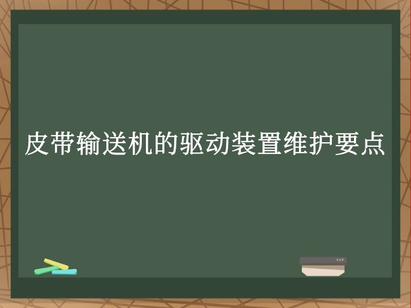 皮带输送机的驱动装置维护要点 皮带输送机的驱动装置维护要点