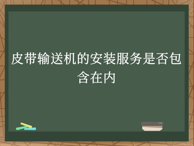 皮带输送机的安装服务是否包含在内 皮带输送机的安装服务是否包含在内