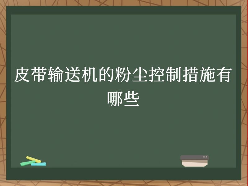 皮带输送机的粉尘控制措施有哪些 皮带输送机的粉尘控制措施有哪些