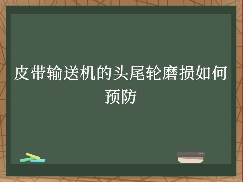 皮带输送机的头尾轮磨损如何预防 皮带输送机的头尾轮磨损如何预防