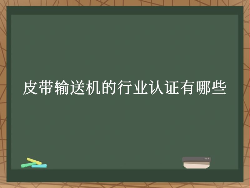皮带输送机的行业认证有哪些 皮带输送机的行业认证有哪些