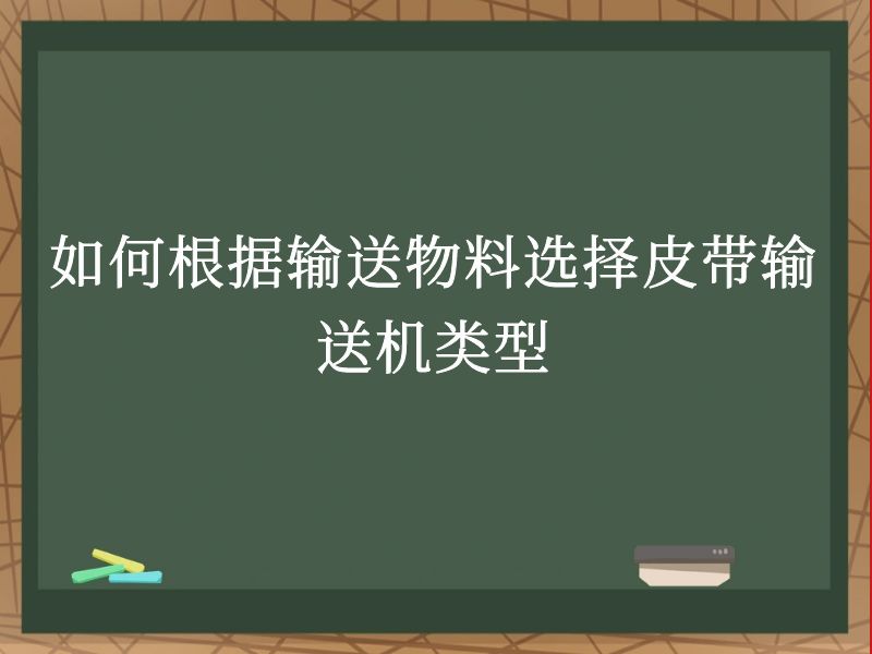 如何根据输送物料选择皮带输送机类型 如何根据输送物料选择皮带输送机类型