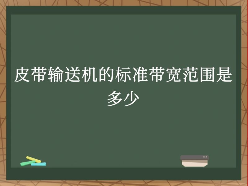 皮带输送机的标准带宽范围是多少 皮带输送机的标准带宽范围是多少