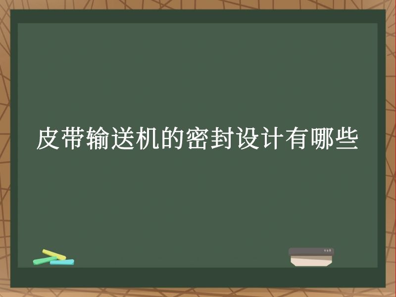 皮带输送机的密封设计有哪些 皮带输送机的密封设计有哪些