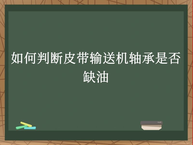 如何判断皮带输送机轴承是否缺油 如何判断皮带输送机轴承是否缺油