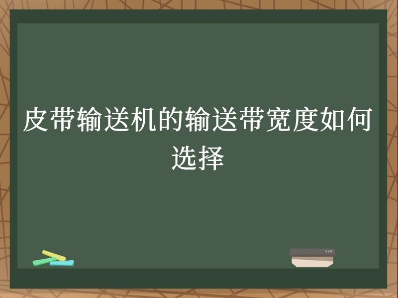 皮带输送机的输送带宽度如何选择 皮带输送机的输送带宽度如何选择