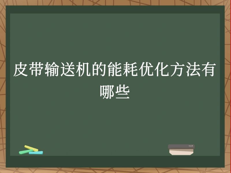 皮带输送机的能耗优化方法有哪些 皮带输送机的能耗优化方法有哪些
