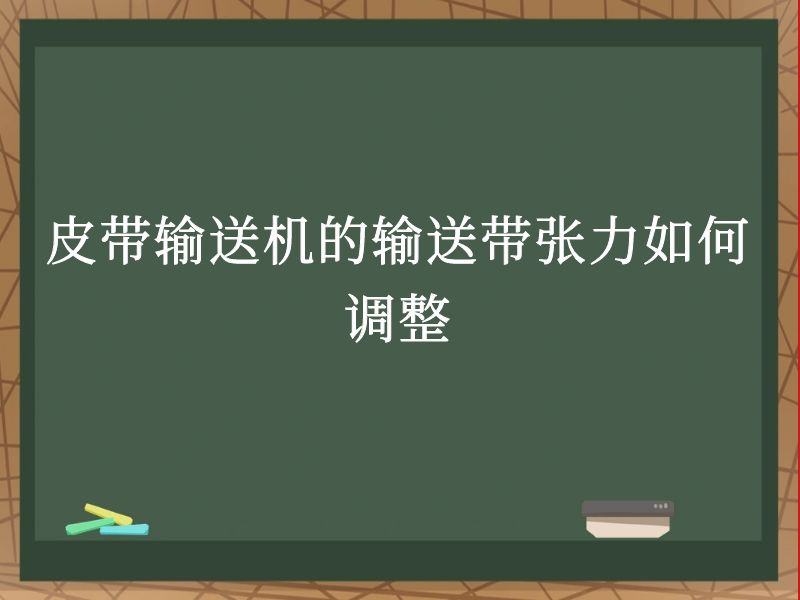 皮带输送机的输送带张力如何调整 皮带输送机的输送带张力如何调整