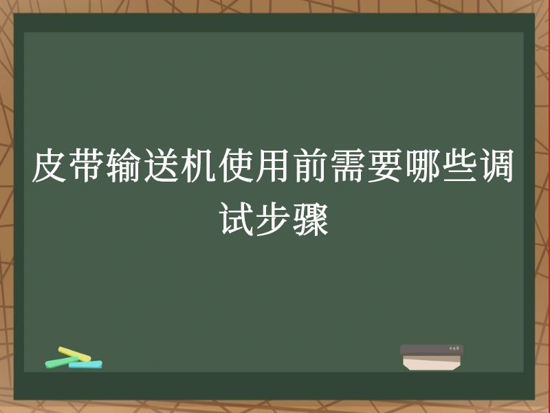 皮带输送机使用前需要哪些调试步骤 皮带输送机使用前需要哪些调试步骤