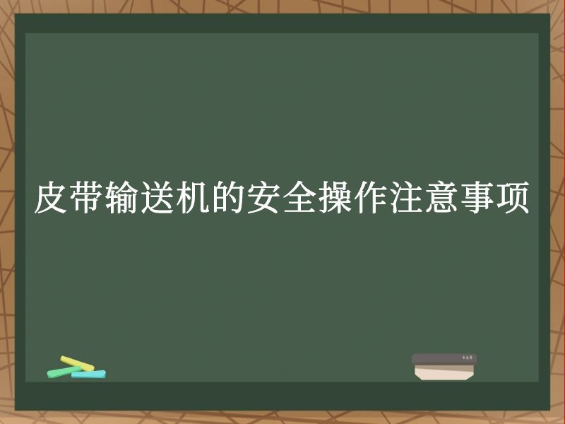 皮带输送机的安全操作注意事项 皮带输送机的安全操作注意事项