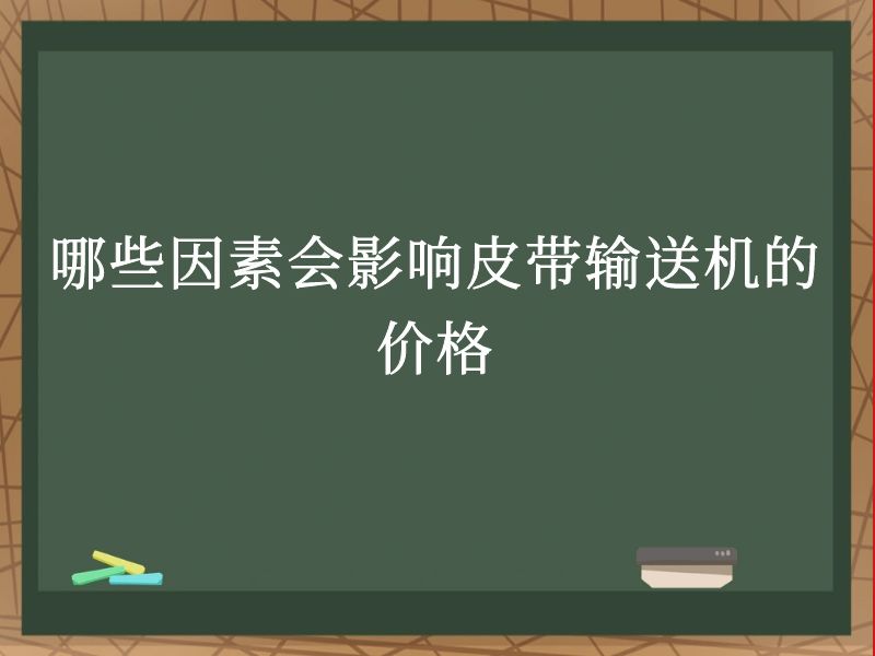 哪些因素会影响皮带输送机的价格 哪些因素会影响皮带输送机的价格