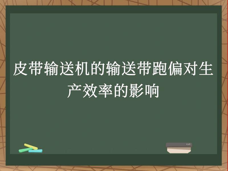 皮带输送机的输送带跑偏对生产效率的影响 皮带输送机的输送带跑偏对生产效率的影响