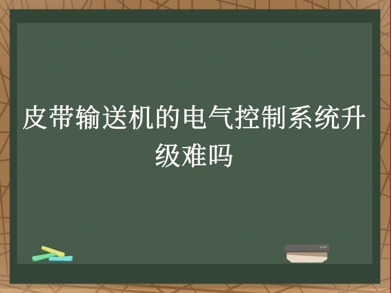 皮带输送机的电气控制系统升级难吗 皮带输送机的电气控制系统升级难吗