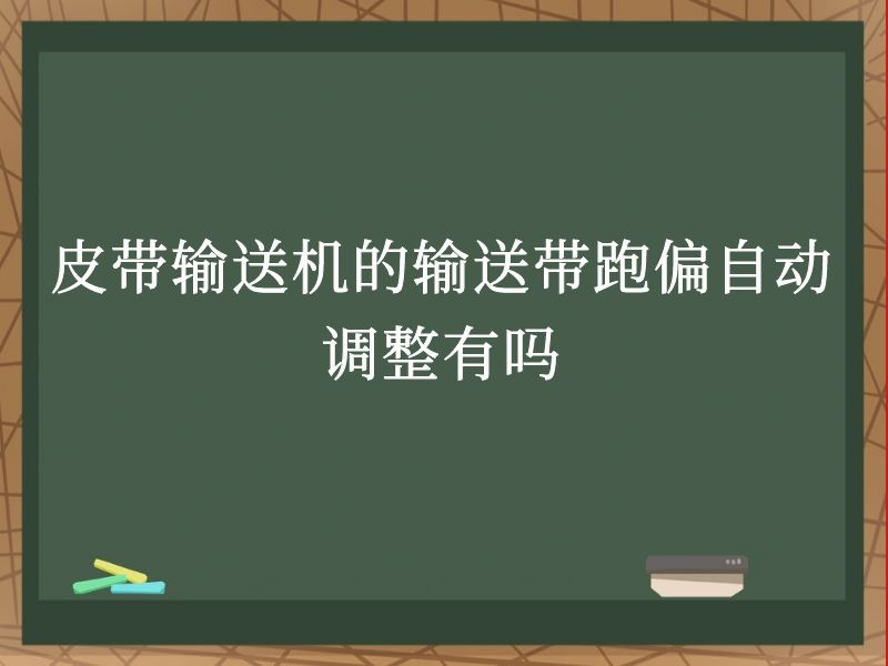 皮带输送机的输送带跑偏自动调整有吗 皮带输送机的输送带跑偏自动调整有吗