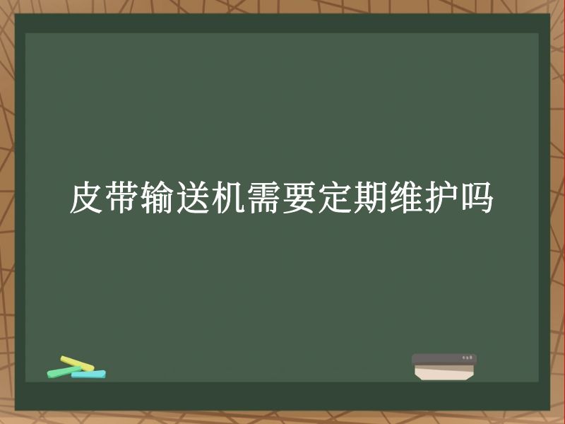 皮带输送机需要定期维护吗 皮带输送机需要定期维护吗