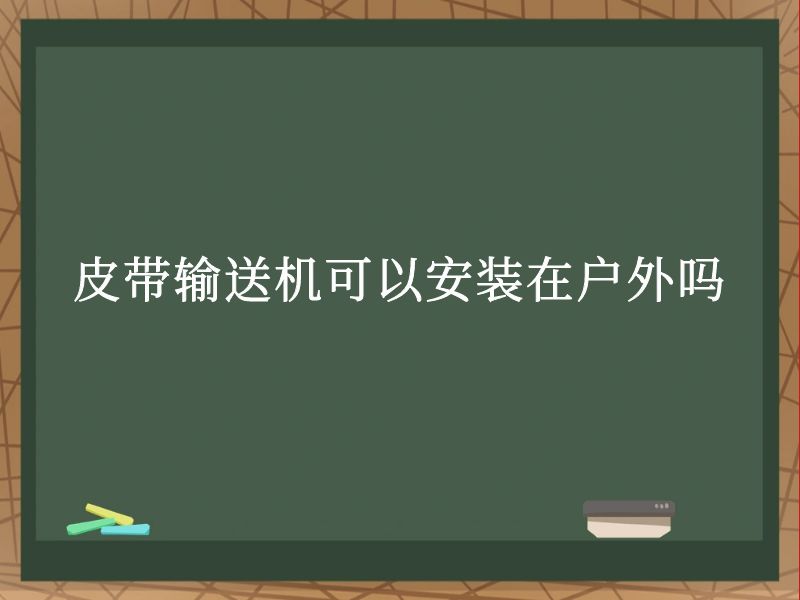皮带输送机可以安装在户外吗 皮带输送机可以安装在户外吗