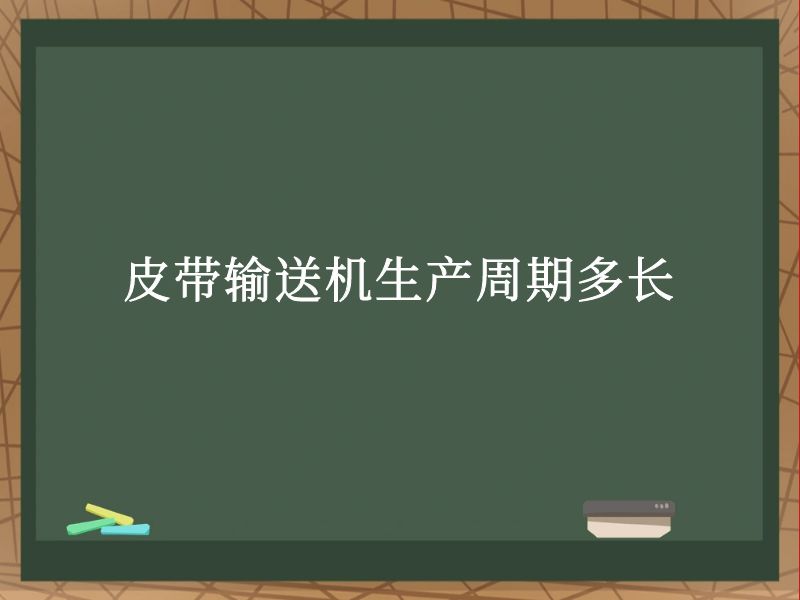 皮带输送机生产周期多长 皮带输送机生产周期多长