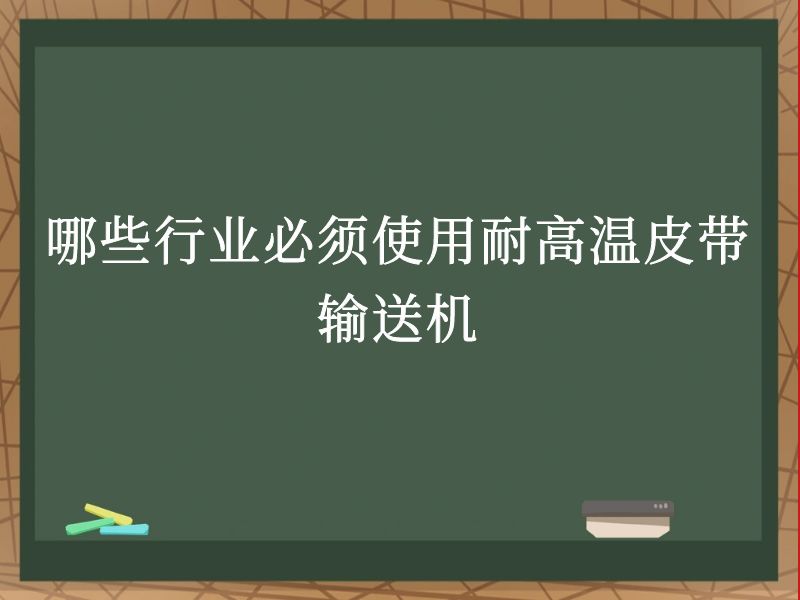 哪些行業(yè)必須使用耐高溫皮帶輸送機 哪些行業(yè)必須使用耐高溫皮帶輸送機