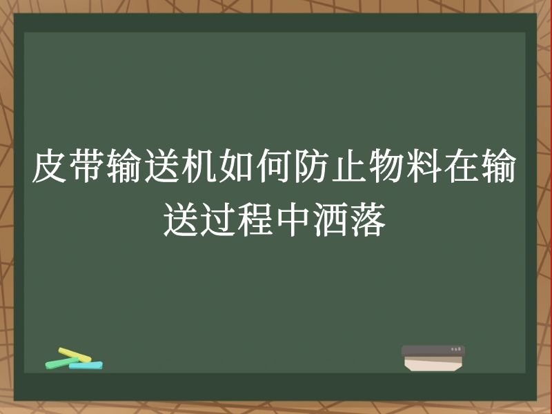 皮帶輸送機如何防止物料在輸送過程中灑落 皮帶輸送機如何防止物料在輸送過程中灑落