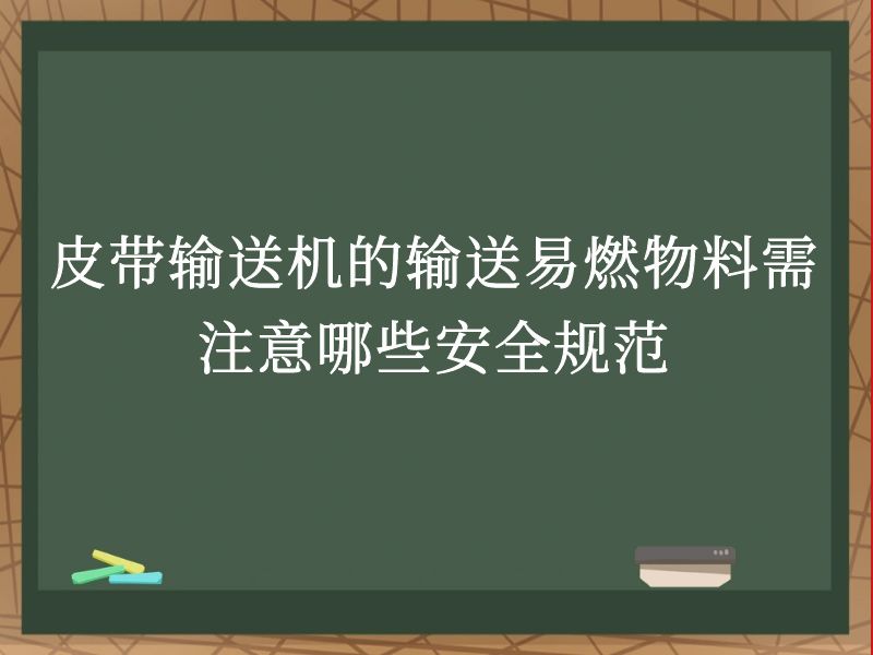 皮帶輸送機的輸送易燃物料需注意哪些安全規(guī)范 皮帶輸送機的輸送易燃物料需注意哪些安全規(guī)范