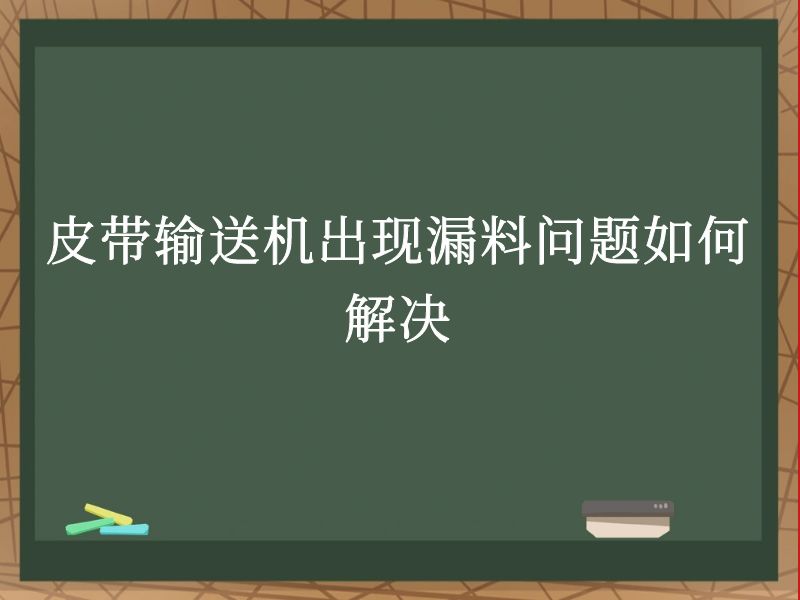 皮帶輸送機(jī)出現(xiàn)漏料問(wèn)題如何解決 皮帶輸送機(jī)出現(xiàn)漏料問(wèn)題如何解決