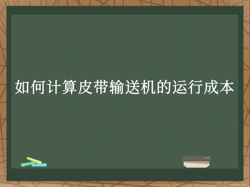 如何計(jì)算皮帶輸送機(jī)的運(yùn)行成本 如何計(jì)算皮帶輸送機(jī)的運(yùn)行成本