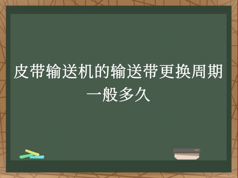 皮帶輸送機(jī)的輸送帶更換周期一般多久 皮帶輸送機(jī)的輸送帶更換周期一般多久