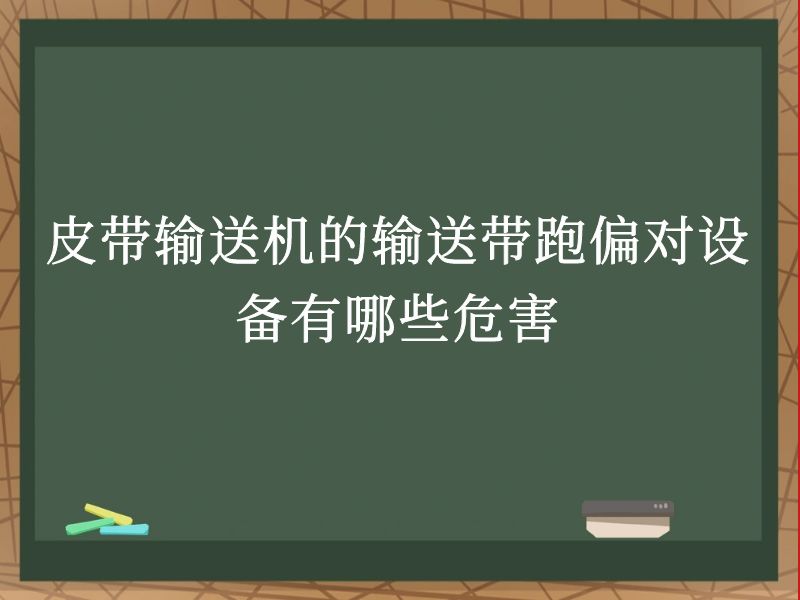 皮带输送机的输送带跑偏对设备有哪些危害 皮带输送机的输送带跑偏对设备有哪些危害