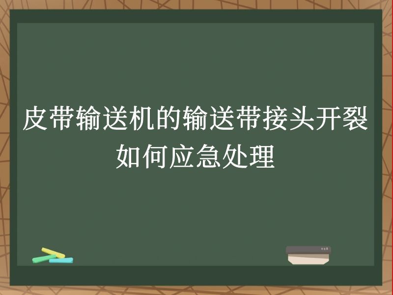 皮带输送机的输送带接头开裂如何应急处理 皮带输送机的输送带接头开裂如何应急处理