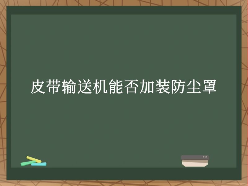 皮带输送机能否加装防尘罩 皮带输送机能否加装防尘罩