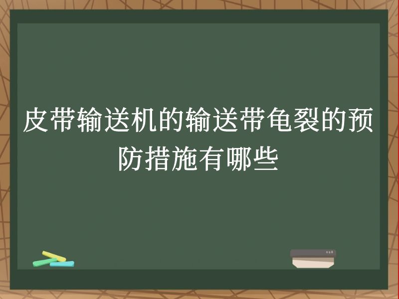 皮带输送机的输送带龟裂的预防措施有哪些 皮带输送机的输送带龟裂的预防措施有哪些