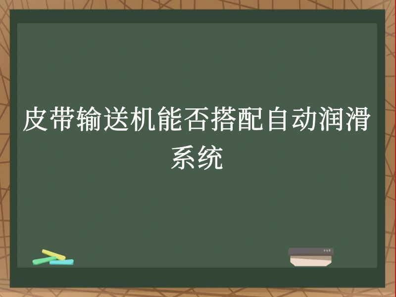 皮带输送机能否搭配自动润滑系统 皮带输送机能否搭配自动润滑系统