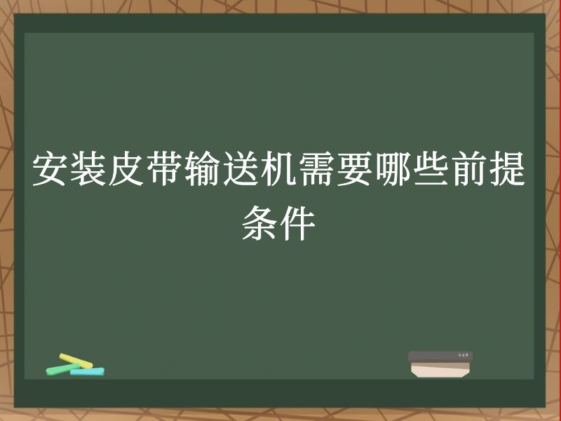 安装皮带输送机需要哪些前提条件 安装皮带输送机需要哪些前提条件
